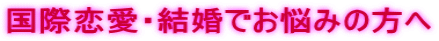国際恋愛・結婚でお悩みの方へ