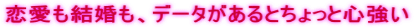 恋愛も結婚も、データがあるとちょっと心強い